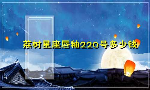 荔树星座唇釉220号多少钱