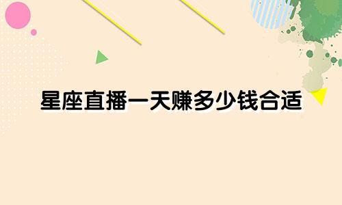 星座直播一天赚多少钱合适