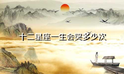 十二星座一生会哭多少次