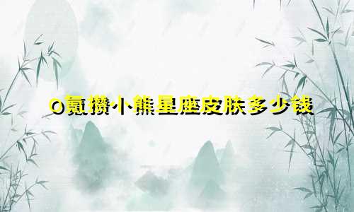 0氪攒小熊星座皮肤多少钱
