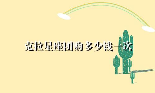 克拉星座团购多少钱一次
