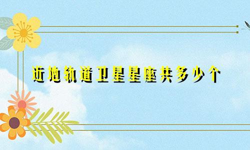 近地轨道卫星星座共多少个