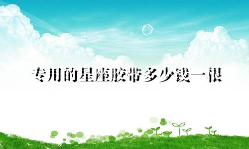 专用的星座胶带多少钱一根