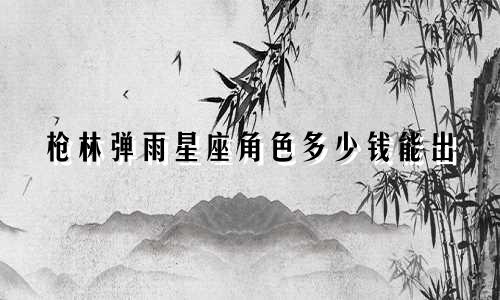 枪林弹雨星座角色多少钱能出