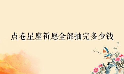 点卷星座祈愿全部抽完多少钱