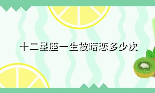十二星座一生被暗恋多少次