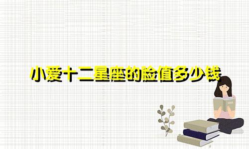 小爱十二星座的脸值多少钱