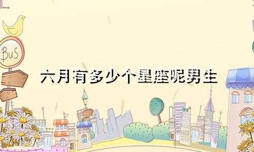 六月有多少个星座呢男生