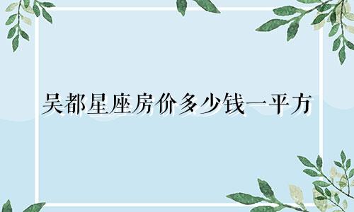 吴都星座房价多少钱一平方