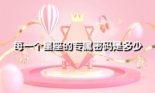每一个星座的专属密码是多少