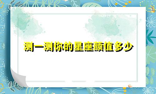 测一测你的星座颜值多少