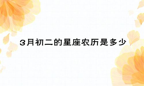 3月初二的星座农历是多少