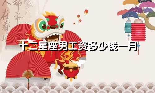 十二星座男工资多少钱一月