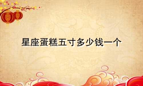 星座蛋糕五寸多少钱一个