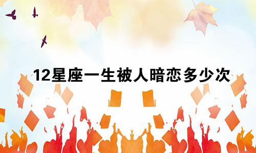 12星座一生被人暗恋多少次