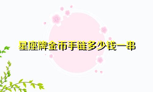 星座牌金币手链多少钱一串