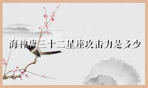海神唐三十二星座攻击力是多少