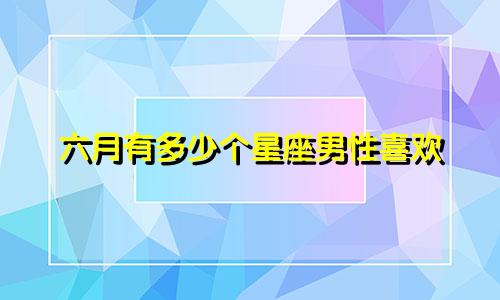 六月有多少个星座男性喜欢