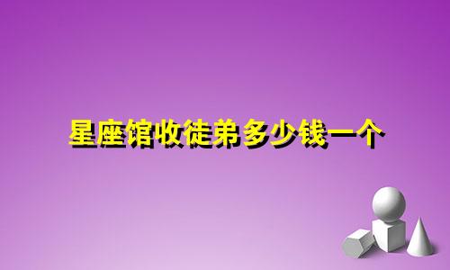 星座馆收徒弟多少钱一个