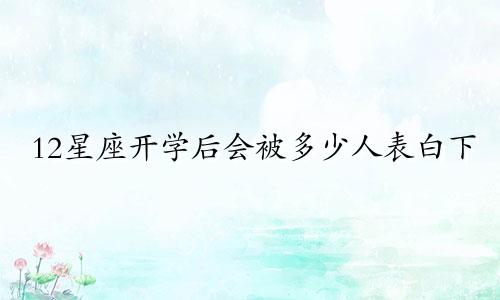 12星座开学后会被多少人表白下