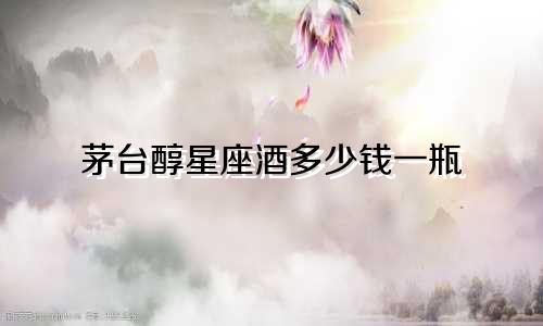 茅台醇星座酒多少钱一瓶