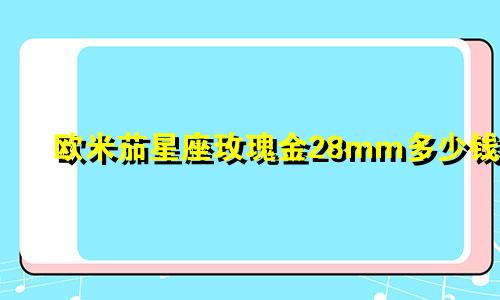 欧米茄星座玫瑰金28mm多少钱