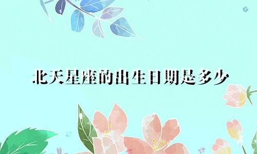 北天星座的出生日期是多少