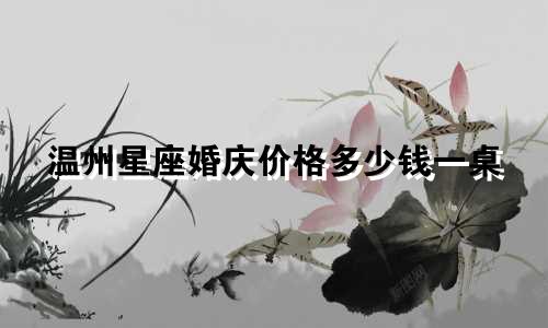 温州星座婚庆价格多少钱一桌
