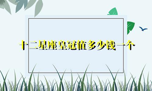 十二星座皇冠值多少钱一个
