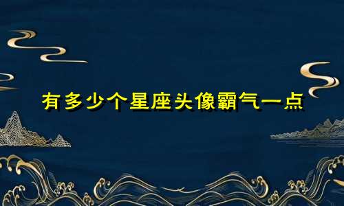 有多少个星座头像霸气一点