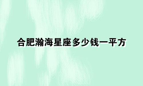 合肥瀚海星座多少钱一平方