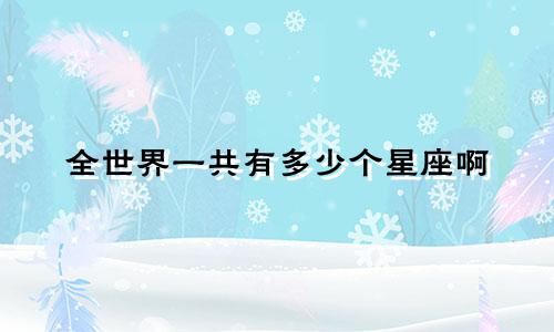 全世界一共有多少个星座啊