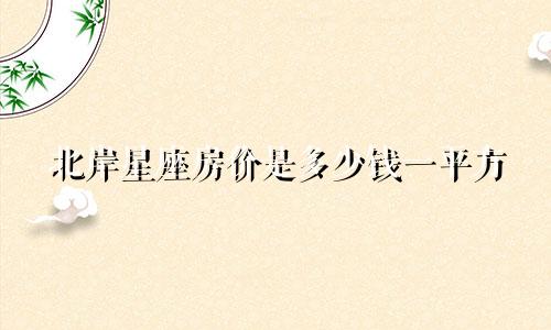 北岸星座房价是多少钱一平方