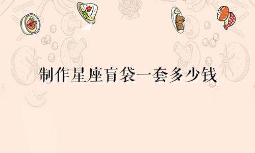 制作星座盲袋一套多少钱