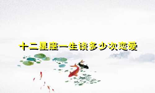 十二星座一生谈多少次恋爱