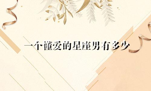 一个懂爱的星座男有多少