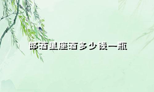 郎酒星座酒多少钱一瓶