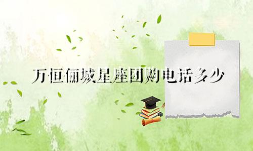 万恒俪城星座团购电话多少