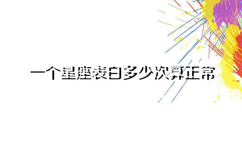 一个星座表白多少次算正常