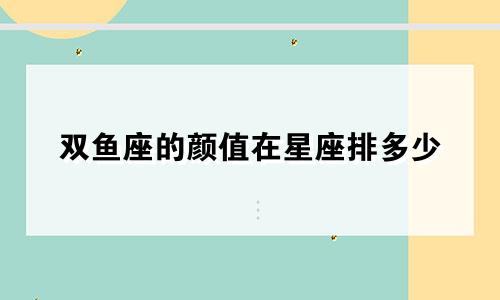 双鱼座的颜值在星座排多少