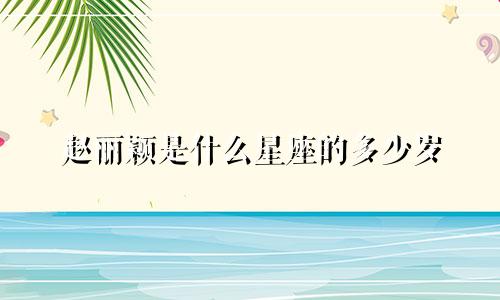 赵丽颖是什么星座的多少岁