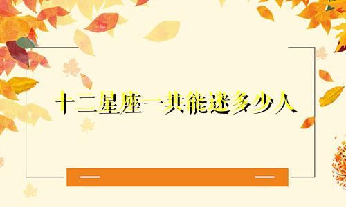 十二星座一共能迷多少人
