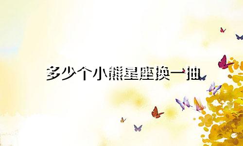 多少个小熊星座换一抽