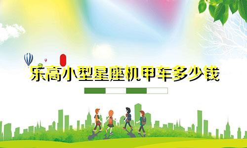 乐高小型星座机甲车多少钱