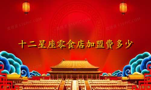 十二星座零食店加盟费多少