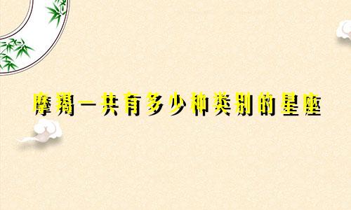 摩羯一共有多少种类别的星座