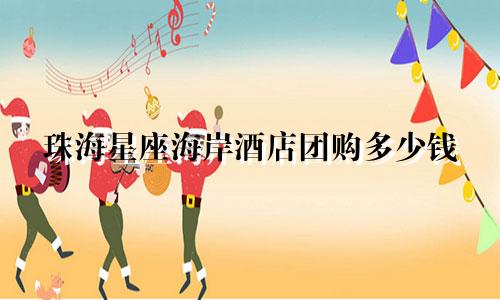 珠海星座海岸酒店团购多少钱