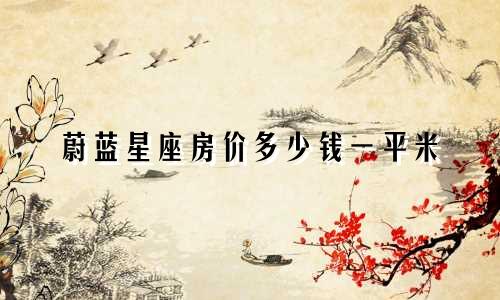 蔚蓝星座房价多少钱一平米