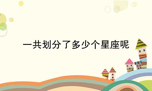 一共划分了多少个星座呢