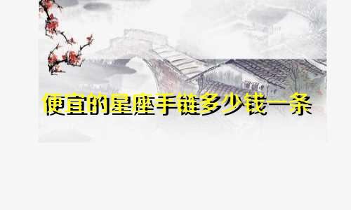 便宜的星座手链多少钱一条